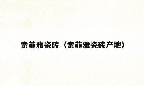 索菲雅瓷砖（索菲雅瓷砖产地）