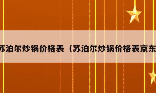 苏泊尔炒锅价格表（苏泊尔炒锅价格表京东）