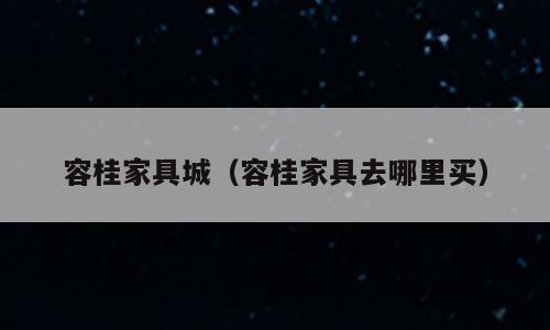 容桂家具城（容桂家具去哪里买）