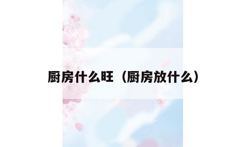 厨房什么旺（厨房放什么）