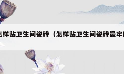 怎样贴卫生间瓷砖（怎样贴卫生间瓷砖最牢固）