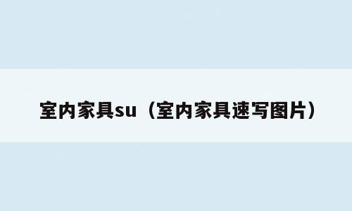 室内家具su（室内家具速写图片）