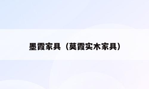 墨霞家具（莫霞实木家具）