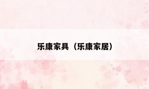 乐康家具（乐康家居）