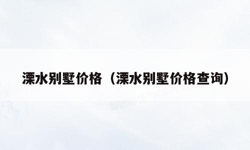溧水别墅价格（溧水别墅价格查询）