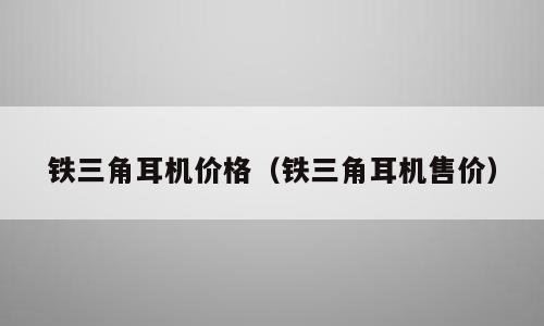 铁三角耳机价格（铁三角耳机售价）
