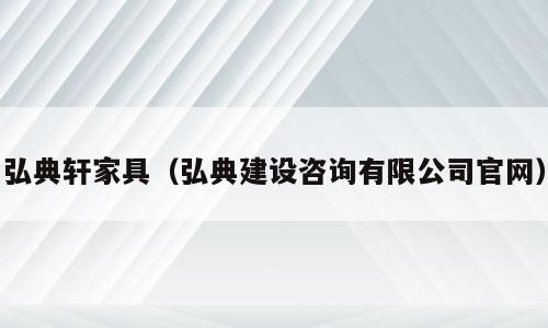 弘典轩家具（弘典建设咨询有限公司官网）
