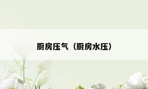 厨房压气（厨房水压）
