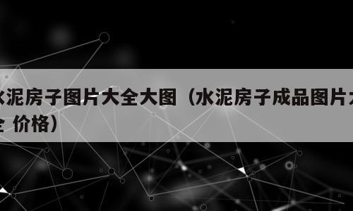 水泥房子图片大全大图（水泥房子成品图片大全 价格）