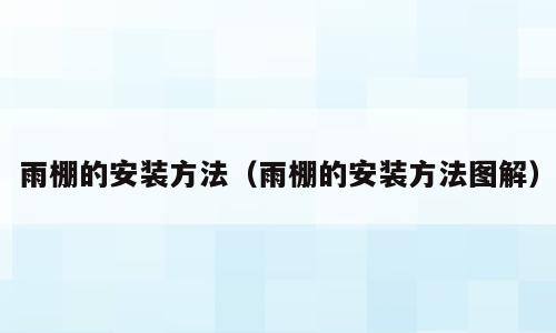 雨棚的安装方法（雨棚的安装方法图解）