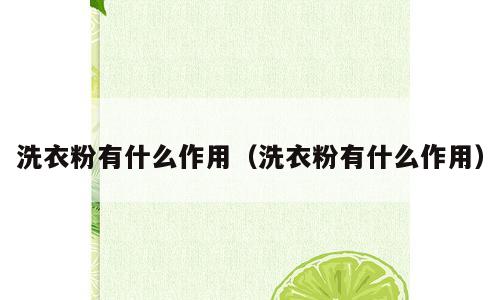 洗衣粉有什么作用（洗衣粉有什么作用）
