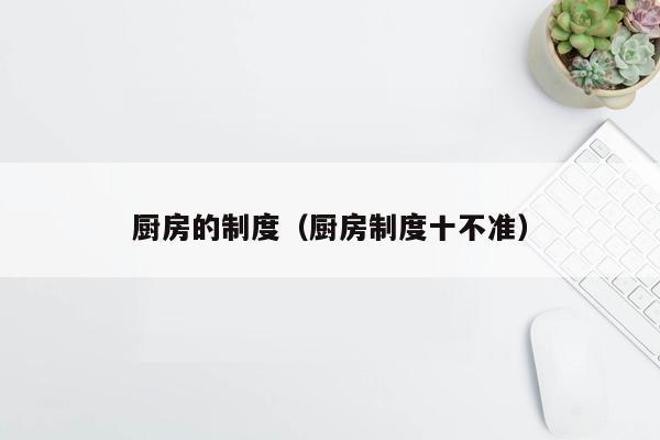 厨房的制度（厨房制度十不准）