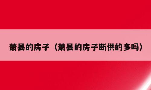 萧县的房子（萧县的房子断供的多吗）