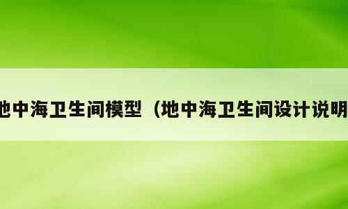 地中海卫生间模型（地中海卫生间设计说明）