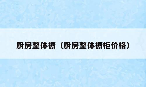厨房整体橱（厨房整体橱柜价格）