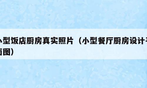 小型饭店厨房真实照片（小型餐厅厨房设计平面图）