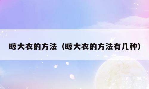 晾大衣的方法（晾大衣的方法有几种）