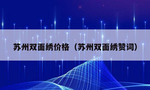 苏州双面绣价格（苏州双面绣赞词）