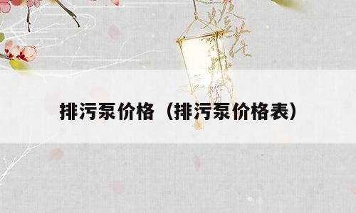 排污泵价格（排污泵价格表）