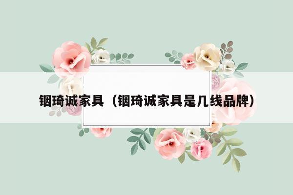 铟琦诚家具（铟琦诚家具是几线品牌）