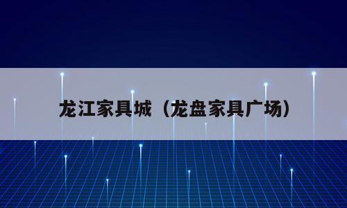 龙江家具城（龙盘家具广场）