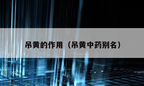 吊黄的作用（吊黄中药别名）