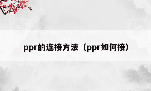 ppr的连接方法（ppr如何接）