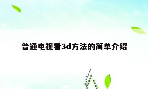 普通电视看3d方法的简单介绍