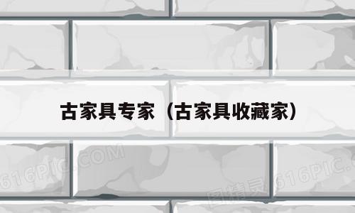 古家具专家（古家具收藏家）