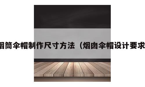 烟筒伞帽制作尺寸方法（烟囱伞帽设计要求）