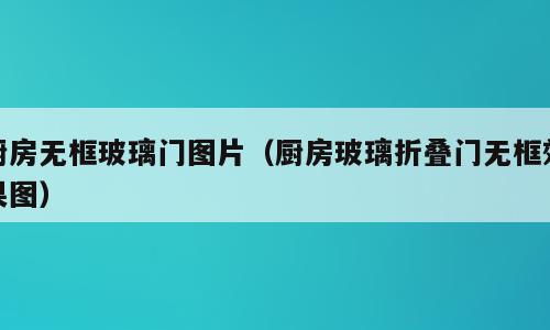 厨房无框玻璃门图片（厨房玻璃折叠门无框效果图）