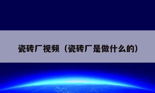 瓷砖厂视频（瓷砖厂是做什么的）