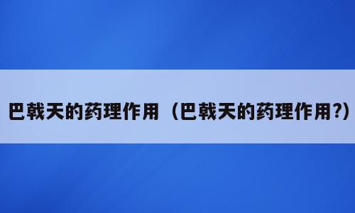 巴戟天的药理作用（巴戟天的药理作用?）