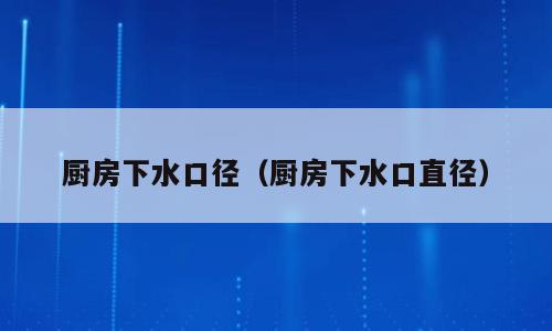 厨房下水口径（厨房下水口直径）