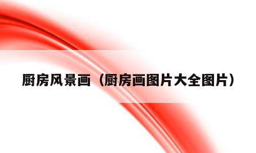 厨房风景画（厨房画图片大全图片）