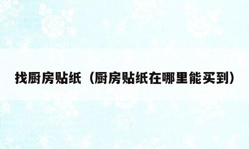 找厨房贴纸（厨房贴纸在哪里能买到）