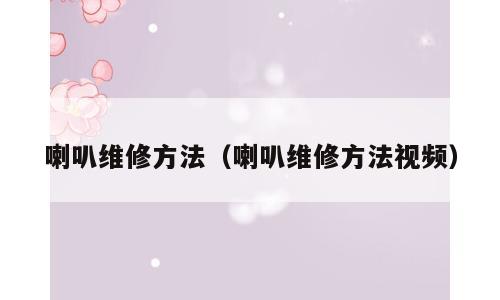 喇叭维修方法（喇叭维修方法视频）