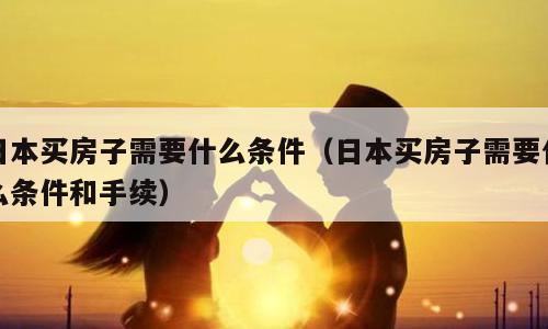 日本买房子需要什么条件（日本买房子需要什么条件和手续）