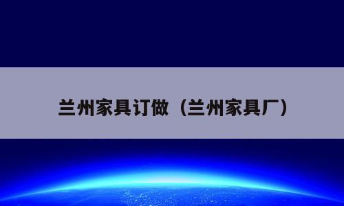 兰州家具订做（兰州家具厂）