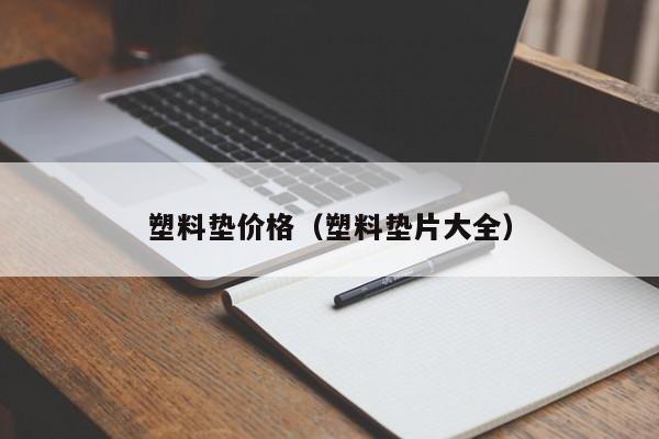 塑料垫价格（塑料垫片大全）