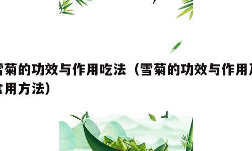 雪菊的功效与作用吃法（雪菊的功效与作用及食用方法）