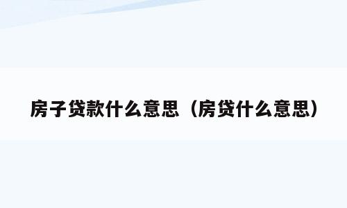 房子贷款什么意思（房贷什么意思）