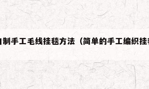 自制手工毛线挂毯方法（简单的手工编织挂毯）