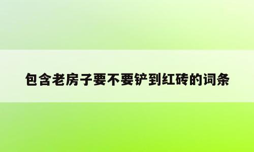 包含老房子要不要铲到红砖的词条