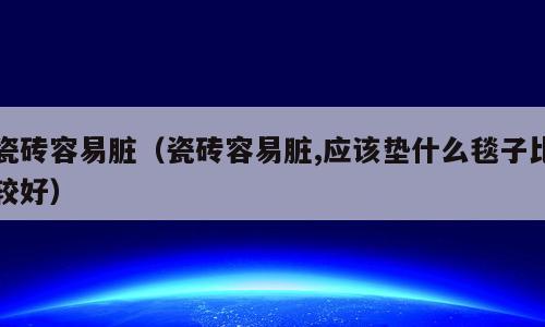 瓷砖容易脏（瓷砖容易脏,应该垫什么毯子比较好）