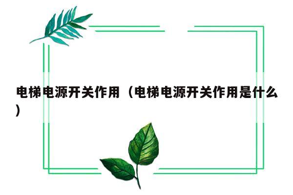 电梯电源开关作用（电梯电源开关作用是什么）