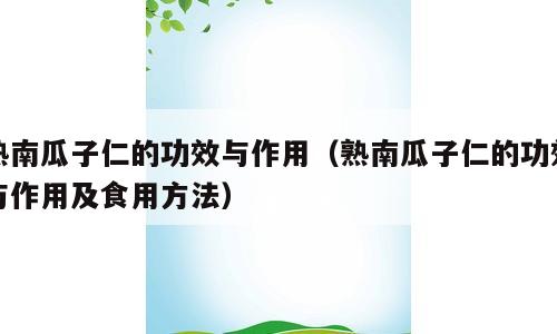 熟南瓜子仁的功效与作用（熟南瓜子仁的功效与作用及食用方法）