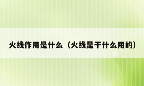 火线作用是什么（火线是干什么用的）