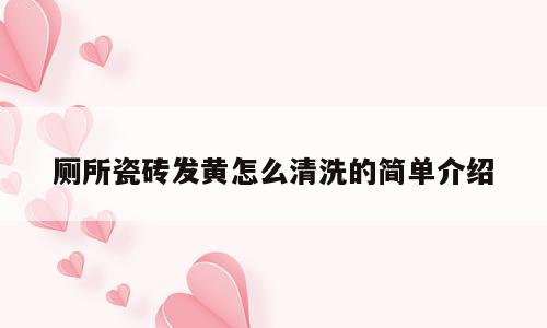 厕所瓷砖发黄怎么清洗的简单介绍