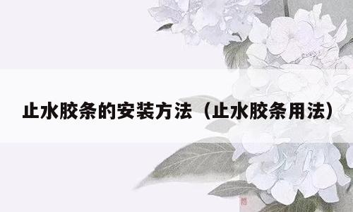 止水胶条的安装方法（止水胶条用法）